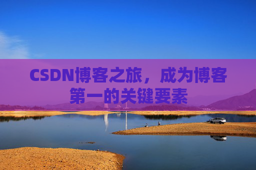 CSDN博客之旅，成为博客第一的关键要素